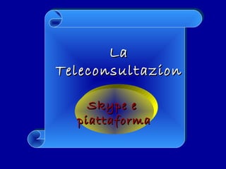 LaLa
TeleconsultazionTeleconsultazion
ee
Skype eSkype e
piattaformapiattaforma
 