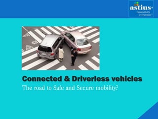 Connected & Driverless vehicles
The road to Safe and Secure mobility?
 
