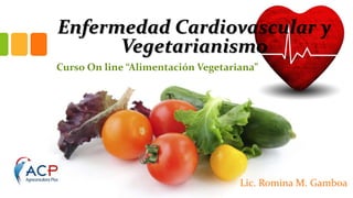 Enfermedad Cardiovascular y
Vegetarianismo
Curso On line “Alimentación Vegetariana”
Lic. Romina M. Gamboa
 