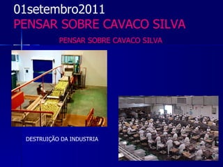 01setembro2011
PENSAR SOBRE CAVACO SILVA
           PENSAR SOBRE CAVACO SILVA




 DESTRUIÇÃO DA INDUSTRIA
 