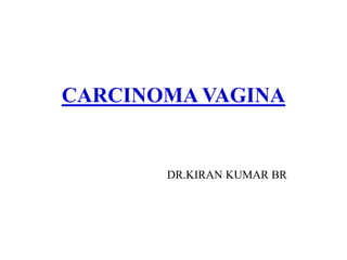 CARCINOMA VAGINA
DR.KIRAN KUMAR BR
 