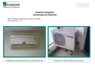 Relatório Fotográfico Climatização de Ambientes Obra: Instalações Residenciais e Comerciais  (2007)  Local: São Paulo  -  SP Instalação de unidade evaporadora no ambiente (interno) Instalação de unidade condensadora (externo) 