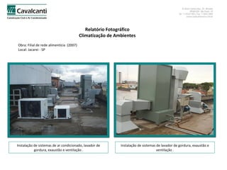 Relatório Fotográfico Climatização de Ambientes Obra: Filial de rede alimentícia  (2007)  Local: Jacarei - SP Instalação de sistemas de ar condicionado, lavador de gordura, exaustão e ventilação . Instalação de sistemas de lavador de gordura, exaustão e ventilação . 