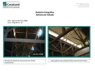 Relatório Fotográfico Refroma de Telhado Obra:  Agência Bancária (2008) Local:  Mogi-Mirim - SP Retirada do telhado do estacionamento (Telhas Francesinhas) Colocação de novo telhado (Telhas Fibro Cimento 6mm) 
