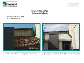 Relatório Fotográfico Reforma de Telhado Obra: Agência Bancária  (2008)  Local:  Mogi-Mirim - SP Retirada de telhado existente (Telhas Francesinhas) Colocação de novo telhado (Telhas Fibro Cimento de 6mm) 
