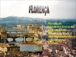 Na casa do banqueiro Averardo, o Cavaleiro da Dinamarca toma contacto com artistas renascentistas famosos. FLORENÇA Ponte Vecchio 
