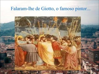 Falaram-lhe de Giotto, o famoso pintor... 