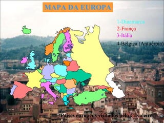 MAPA DA EUROPA 1 1-Dinamarca 2 2-França 3 3-Itália 4 4-Bélgica (Antuérpia) Países europeus visitados pelo Cavaleiro 