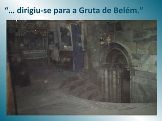 “… dirigiu-se para a Gruta de Belém.”
 