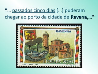 “… passados cinco dias […] puderam
chegar ao porto da cidade de Ravena,…”
 