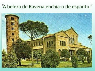 “A beleza de Ravena enchia-o de espanto.”
 