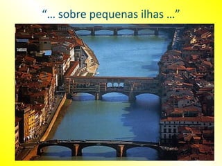 “… sobre pequenas ilhas …”
 
