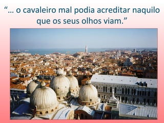 “… o cavaleiro mal podia acreditar naquilo
        que os seus olhos viam.”
 