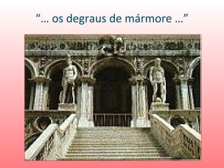 “… os degraus de mármore …”
 