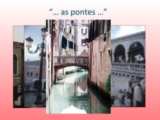 “… as pontes …”
 