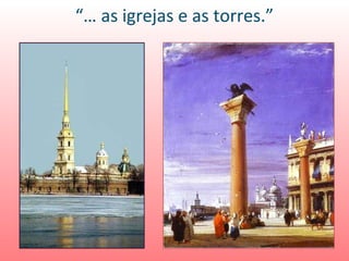 “… as igrejas e as torres.”
 
