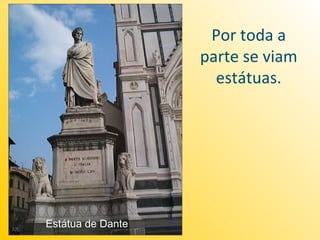Por toda a
                   parte se viam
                     estátuas.




Estátua de Dante
 