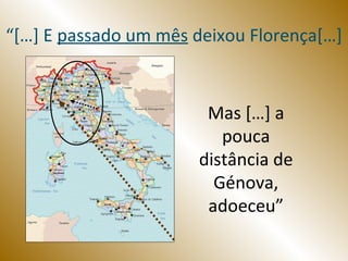 “[…] E passado um mês deixou Florença[…]



                       Mas […] a
                         pouca
                      distância de
                        Génova,
                       adoeceu”
 