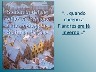 “… quando
   chegou à
Flandres era já
  Inverno…”
 