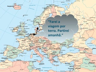 “Farei a
viagem por
terra. Partirei
amanhã.”
 