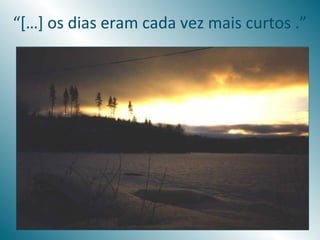 “[…] os dias eram cada vez mais curtos .”
 