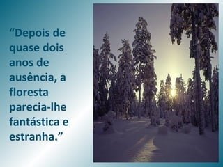 “Depois de
quase dois
anos de
ausência, a
floresta
parecia-lhe
fantástica e
estranha.”
 