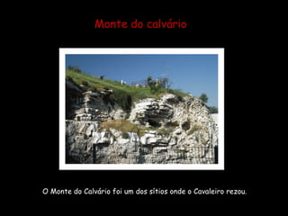 Monte do calvário




O Monte do Calvário foi um dos sítios onde o Cavaleiro rezou.
 