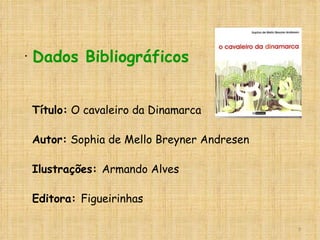 Título:  O cavaleiro da Dinamarca Autor:  Sophia de Mello Breyner Andresen Ilustrações:  Armando Alves Editora:  Figueirinhas Dados Bibliográficos 