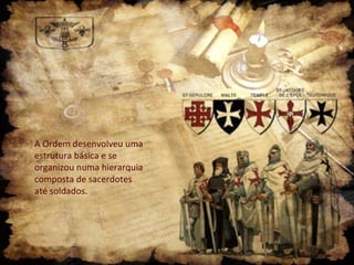 A Ordem desenvolveu uma
estrutura básica e se
organizou numa hierarquia
composta de sacerdotes
até soldados.
 