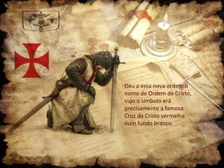 Deu a essa nova ordem o
nome de Ordem de Cristo,
cujo o símbolo era
precisamente a famosa
Cruz da Cristo vermelha
num fundo branco.

 
