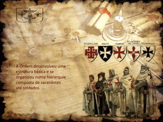 A Ordem desenvolveu uma
estrutura básica e se
organizou numa hierarquia
composta de sacerdotes
até soldados.

 