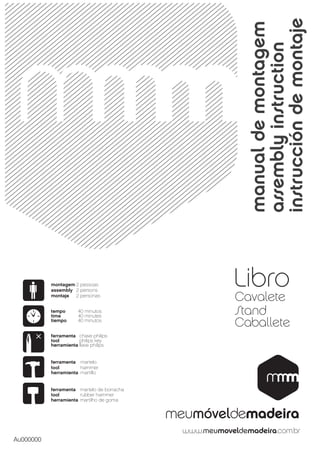 instrucción de montaje
                                              manual de montagem
           montagem 2 pessoas
           assembly 2 persons
                                              assembly instruction
                                            Libro
           montaje  2 personas
                                            Cavalete
           tempo
           time
                       40 minutos
                       40 minutes
                                            Stand
           tiempo      40 minutos
                                            Caballete
           ferramenta chave philips
           tool        philips key
           herramienta llave philips


           ferramenta martelo
           tool        hammer
           herramienta martillo


           ferramenta martelo de borracha
           tool        rubber hammer
           herramienta martilho de goma




Au000000
 