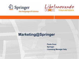 Marketing@Springer
Paola Cava
Springer
Licensing Manager Italy
 