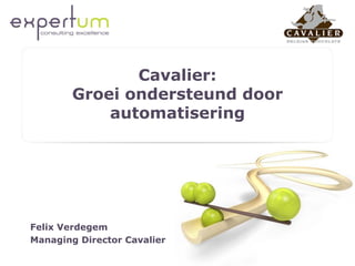 Cavalier:
        Groei ondersteund door
            automatisering




Felix Verdegem
Managing Director Cavalier
 