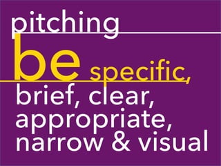 pitching
be
clear,
brief,
       specific,
appropriate,
narrow & visual
 