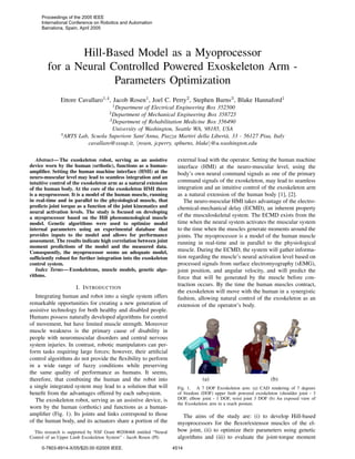 Hill-Based Model as a Myoprocessor
for a Neural Controlled Powered Exoskeleton Arm -
Parameters Optimization
Ettore Cavallaro1,4, Jacob Rosen1, Joel C. Perry2, Stephen Burns3, Blake Hannaford1
1
Department of Electrical Engineering Box 352500
2
Department of Mechanical Engineering Box 358725
3
Department of Rehabilitation Medicine Box 356490
University of Washington, Seattle WA, 98185, USA
4
ARTS Lab, Scuola Superiore Sant’Anna, Piazza Martiri della Libert`a, 33 - 56127 Pisa, Italy
cavallaro@sssup.it, rosen, jcperry, spburns, blake @u.washington.edu
Abstract— The exoskeleton robot, serving as an assistive
device worn by the human (orthotic), functions as a human-
ampliﬁer. Setting the human machine interface (HMI) at the
neuro-muscular level may lead to seamless integration and an
intuitive control of the exoskeleton arm as a natural extension
of the human body. At the core of the exoskeleton HMI there
is a myoprocessor. It is a model of the human muscle, running
in real-time and in parallel to the physiological muscle, that
predicts joint torque as a function of the joint kinematics and
neural activation levels. The study is focused on developing
a myoprocessor based on the Hill phenomenological muscle
model. Genetic algorithms were used to optimize model
internal parameters using an experimental database that
provides inputs to the model and allows for performance
assessment. The results indicate high correlation between joint
moment predictions of the model and the measured data.
Consequently, the myoprocessor seems an adequate model,
sufﬁciently robust for further integration into the exoskeleton
control system.
Index Terms— Exoskeletons, muscle models, genetic algo-
rithms.
I. INTRODUCTION
Integrating human and robot into a single system offers
remarkable opportunities for creating a new generation of
assistive technology for both healthy and disabled people.
Humans possess naturally developed algorithms for control
of movement, but have limited muscle strength. Moreover
muscle weakness is the primary cause of disability in
people with neuromuscular disorders and central nervous
system injuries. In contrast, robotic manipulators can per-
form tasks requiring large forces; however, their artiﬁcial
control algorithms do not provide the ﬂexibility to perform
in a wide range of fuzzy conditions while preserving
the same quality of performance as humans. It seems,
therefore, that combining the human and the robot into
a single integrated system may lead to a solution that will
beneﬁt from the advantages offered by each subsystem.
The exoskeleton robot, serving as an assistive device, is
worn by the human (orthotic) and functions as a human-
ampliﬁer (Fig. 1). Its joints and links correspond to those
of the human body, and its actuators share a portion of the
This research is supported by NSF Grant #0208468 entitled “Neural
Control of an Upper Limb Exoskeleton System” - Jacob Rosen (PI)
external load with the operator. Setting the human machine
interface (HMI) at the neuro-muscular level, using the
body’s own neural command signals as one of the primary
command signals of the exoskeleton, may lead to seamless
integration and an intuitive control of the exoskeleton arm
as a natural extension of the human body [1], [2].
The neuro-muscular HMI takes advantage of the electro-
chemical-mechanical delay (ECMD), an inherent property
of the musculoskeletal system. The ECMD exists from the
time when the neural system activates the muscular system
to the time when the muscles generate moments around the
joints. The myoprocessor is a model of the human muscle
running in real-time and in parallel to the physiological
muscle. During the ECMD, the system will gather informa-
tion regarding the muscle’s neural activation level based on
processed signals from surface electromyography (sEMG),
joint position, and angular velocity, and will predict the
force that will be generated by the muscle before con-
traction occurs. By the time the human muscles contract,
the exoskeleton will move with the human in a synergistic
fashion, allowing natural control of the exoskeleton as an
extension of the operator’s body.
(a) (b)
Fig. 1. A 7 DOF Exoskeleton arm: (a) CAD rendering of 7 degrees
of freedom (DOF) upper limb powered exoskeleton (shoulder joint - 3
DOF, elbow joint - 1 DOF, wrist joint 3 DOF (b) An exposed view of
the Exoskeleton arm in a reach posture.
The aims of the study are: (i) to develop Hill-based
myoprocessors for the ﬂexor/extensor muscles of the el-
bow joint, (ii) to optimize their parameters using genetic
algorithms and (iii) to evaluate the joint-torque moment
Proceedings of the 2005 IEEE
International Conference on Robotics and Automation
Barcelona, Spain, April 2005
0-7803-8914-X/05/$20.00 ©2005 IEEE. 4514
 