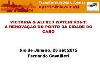VICTORIA & ALFRED WATERFRONT:
A RENOVAÇÃO DO PORTO DA CIDADE DO
               CABO



     Rio de Janeiro, 26 set 2012
         Fernando Cavallieri
 
