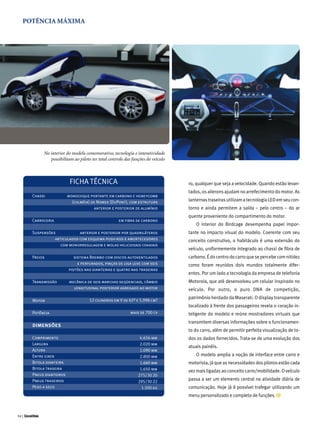 POTÊNCIA MÁXIMA




            No interior do modelo comemorativo, tecnologia e interatividade
               possibilitam ao piloto ter total controle das funções do veículo



                           FICHA TÉCNICA                                          ro, qualquer que seja a velocidade. Quando estão levan-
                                                                                  tados, os ailerons ajudam no arrefecimento do motor. As
       Chassi             monocoque portante em carbono e honeycomb
                            (colméia) de Nomex (DuPont), com estrutura            lanternas traseiras utilizam a tecnologia LED em seu con-
                                       anterior e posterior de alumínio           torno e ainda permitem a saída – pelo centro – do ar
                                                                                  quente proveniente do compartimento do motor.
       Carroceria                                    em fibra de carbono
                                                                                      O interior do Birdcage desempenha papel impor-
       Suspensões            anterior e posterior por quadriláteros               tante no impacto visual do modelo. Coerente com seu
                 articulados com esquema push-rod e amortecedores                 conceito construtivo, o habitáculo é uma extensão do
                   com monorregulagem e molas helicoidais coaxiais
                                                                                  veículo, uniformemente integrado ao chassi de fibra de
       Freios                sistema Brembo com discos autoventilados             carbono. É do centro do carro que se percebe com nitidez
                               e perfurados, pinças de liga leve com seis         como foram reunidos dois mundos totalmente difer-
                          pistões nas dianteiras e quatro nas traseiras
                                                                                  entes. Por um lado a tecnologia da empresa de telefonia
       Transmissão         mecânica de seis marchas seqüenciais, câmbio           Motorola, que até desenvolveu um celular inspirado no
                             longitudinal posterior agregado ao motor             veículo. Por outro, o puro DNA de competição,
                                                                                  patrimônio herdado da Maserati. O display transparente
       Motor                         12 cilindros em V de 65º e 5.998 cm?
                                                                                  localizado à frente dos passageiros revela o coração in-
       Potência                                            mais de 700 cv         teligente do modelo e reúne mostradores virtuais que
                                                                                  transmitem diversas informações sobre o funcionamen-
       dimensões
                                                                                  to do carro, além de permitir perfeita visualização de to-
       Comprimento                                               4.656 mm         dos os dados fornecidos. Trata-se de uma evolução dos
       Largura                                                   2.020 mm
                                                                                  atuais painéis.
       Altura                                                    1.090 mm
       Entre eixos                                               2.800 mm             O modelo amplia a noção de interface entre carro e
       Bitola dianteira                                          1.660 mm         motorista, já que as necessidades dos pilotos estão cada
       Bitola traseira                                           1.650 mm         vez mais ligadas ao conceito carro/mobilidade. O veículo
       Pneus dianteiros                                         275/30 20
       Pneus traseiros                                          295/30 22
                                                                                  passa a ser um elemento central na atividade diária de
       Peso a seco                                                1.500 kg        comunicação. Hoje já é possível trafegar utilizando um
                                                                                  menu personalizado e completo de funções.



94 |
 