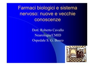 Farmaci biologici e sistema
 nervoso: nuove e vecchie
       conoscenze

      Dott. Roberto Cavallo
       Neurologia/CMID
      Ospedale S. G. Bosco
 