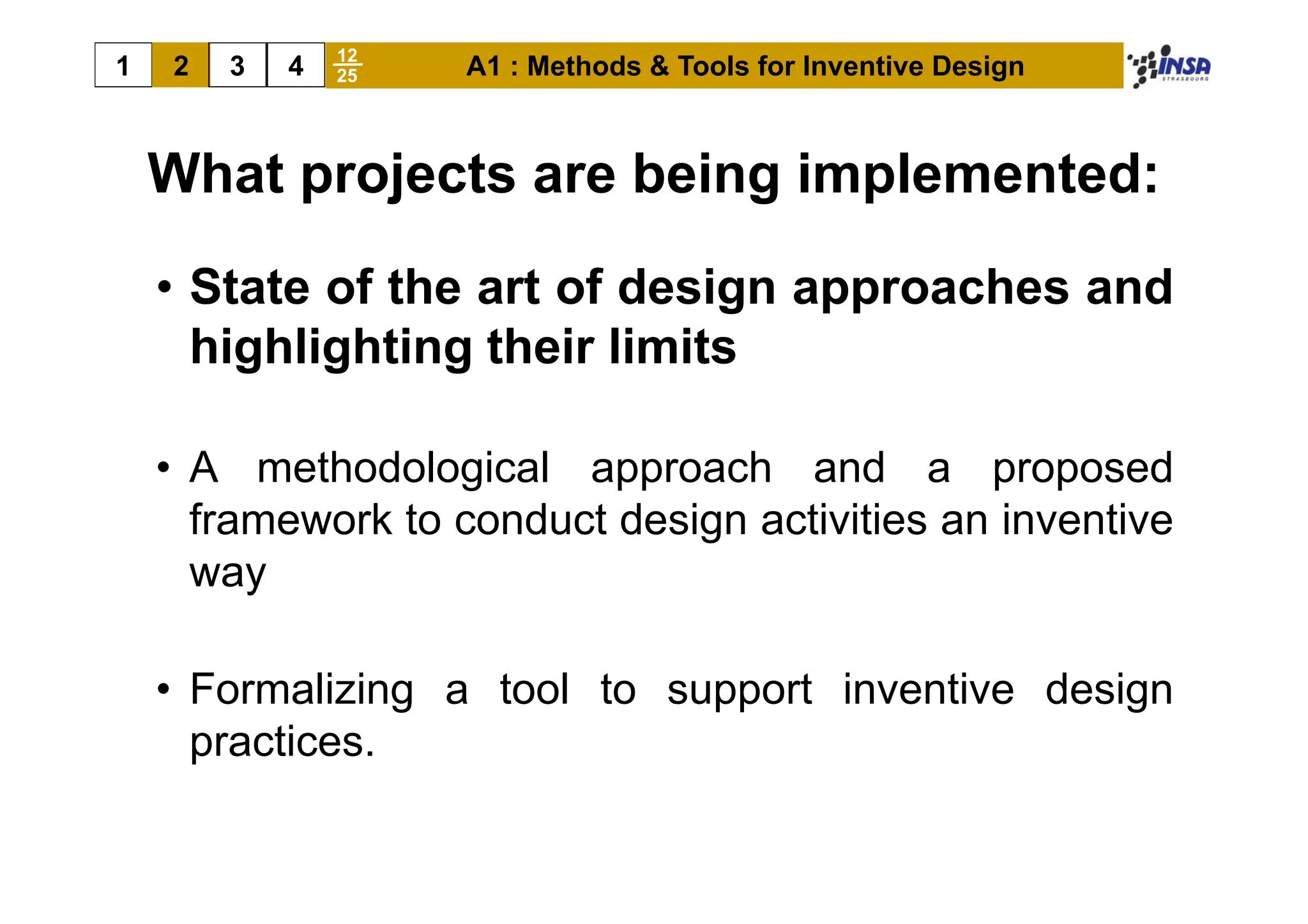 12
1   2   3   4   25   A1 : Methods & Tools for Inventive Design



    What projects are being implemented:
    • State of the art of design approaches and
      highlighting their limits

    • A methodological approach and a proposed
      framework to conduct design activities an inventive
      way

    • Formalizing a tool to support inventive design
      practices.
 