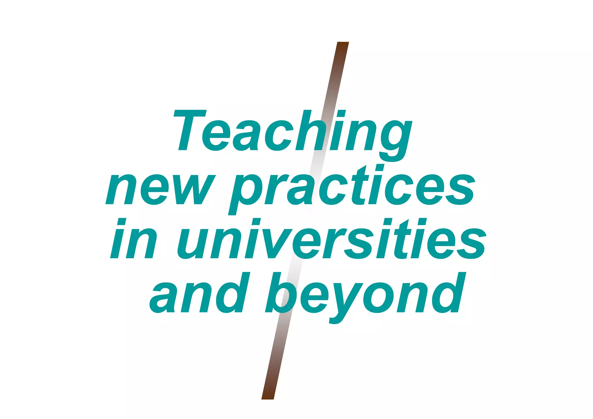 Teaching
   T   hi g
new practices
     p
in universities
  and beyond
 