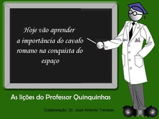 As lições do Professor Quinquinhas Colaboração: Dr. Jose Antonio Trevisan 