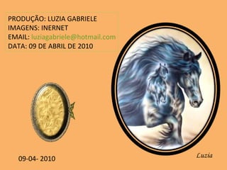 PRODUÇÃO: LUZIA GABRIELE IMAGENS: INERNET EMAIL:  [email_address] DATA: 09 DE ABRIL DE 2010 09-04- 2010 Luzia 