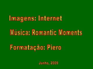 Música: Romantic Moments Junho, 2009 Formatação: Piero Imagens: Internet 