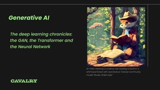 Generative AI
The deep learning chronicles:
the GAN, the Transformer and
the Neural Network
An Otter wearing a cowboy hat reading a book in a
whimsical forest with Leonardo.ai Trained community
model “Studio Ghibli style”
 