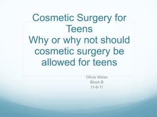 Cosmetic Surgery for Teens Why or why not should cosmetic surgery be allowed for teens Olivia Weiss Block B 11-6-11 