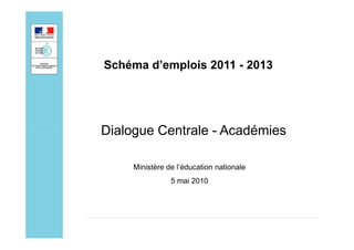 Schéma d’emplois 2011 - 2013




Dialogue Centrale - Académies

     Ministère de l’éducation nationale
                5 mai 2010
 
