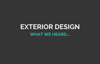 EXTERIOR DESIGN
WHAT WE HEARD….
 