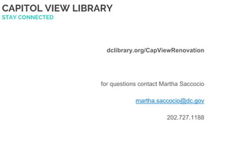 CAPITOL VIEW LIBRARY
STAY CONNECTED
dclibrary.org/CapViewRenovation
for questions contact Martha Saccocio
martha.saccocio@dc.gov
202.727.1188
 