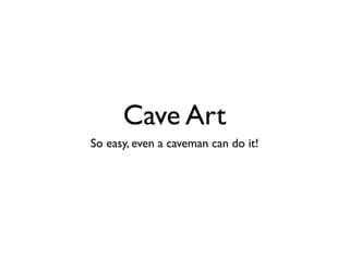 Cave Art
So easy, even a caveman can do it!
 
